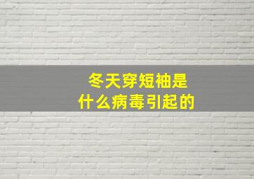 冬天穿短袖是什么病毒引起的