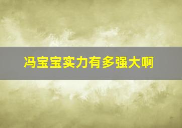 冯宝宝实力有多强大啊