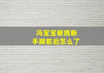 冯宝宝被挑断手脚筋后怎么了