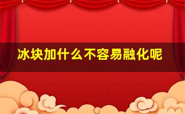 冰块加什么不容易融化呢