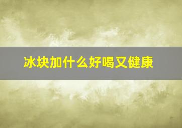 冰块加什么好喝又健康