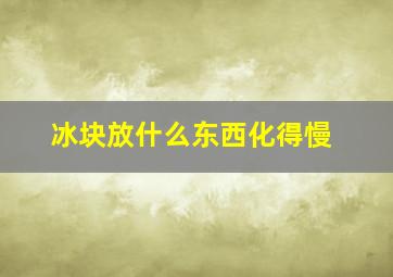 冰块放什么东西化得慢