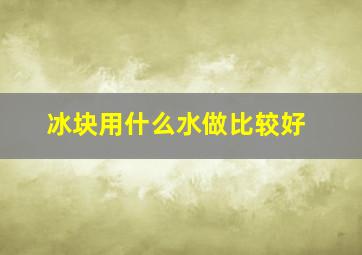 冰块用什么水做比较好