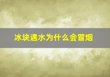 冰块遇水为什么会冒烟