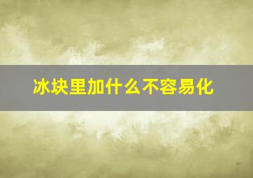 冰块里加什么不容易化