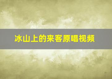 冰山上的来客原唱视频