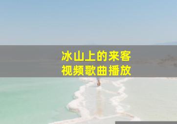 冰山上的来客视频歌曲播放