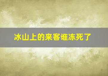 冰山上的来客谁冻死了