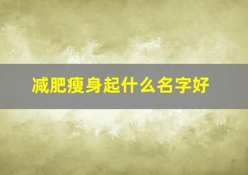 减肥瘦身起什么名字好