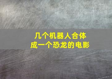 几个机器人合体成一个恐龙的电影