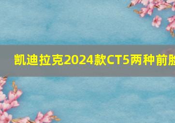 凯迪拉克2024款CT5两种前脸