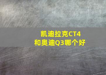 凯迪拉克CT4和奥迪Q3哪个好