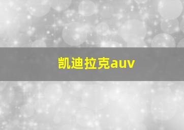 凯迪拉克auv