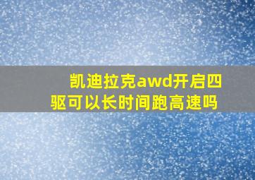 凯迪拉克awd开启四驱可以长时间跑高速吗