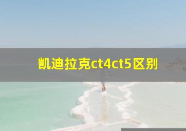 凯迪拉克ct4ct5区别