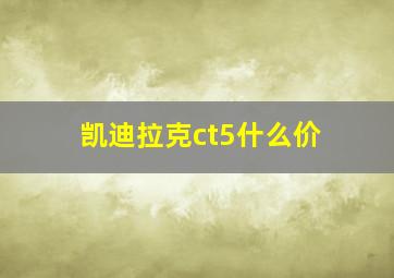 凯迪拉克ct5什么价