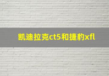 凯迪拉克ct5和捷豹xfl