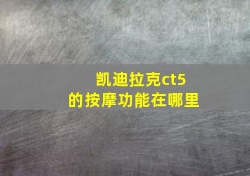 凯迪拉克ct5的按摩功能在哪里