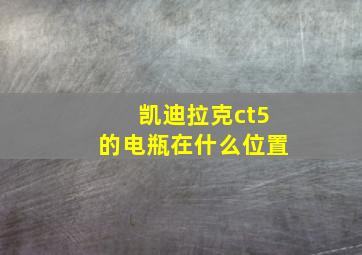 凯迪拉克ct5的电瓶在什么位置