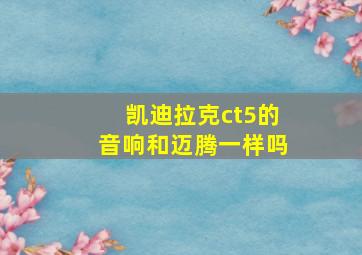 凯迪拉克ct5的音响和迈腾一样吗