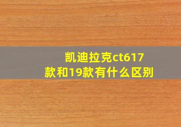 凯迪拉克ct617款和19款有什么区别