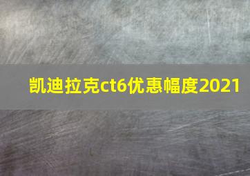 凯迪拉克ct6优惠幅度2021