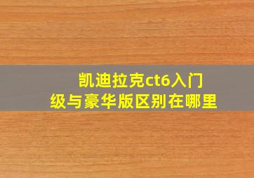 凯迪拉克ct6入门级与豪华版区别在哪里