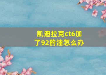 凯迪拉克ct6加了92的油怎么办