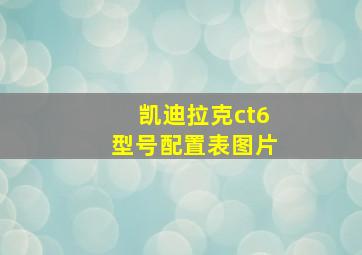 凯迪拉克ct6型号配置表图片