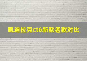 凯迪拉克ct6新款老款对比