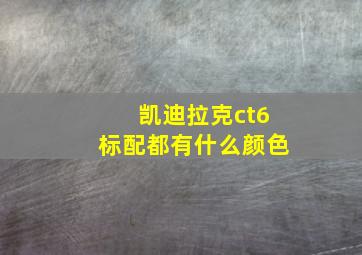 凯迪拉克ct6标配都有什么颜色