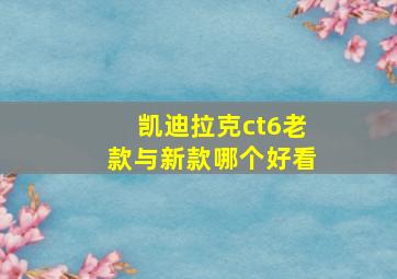 凯迪拉克ct6老款与新款哪个好看