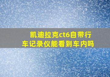 凯迪拉克ct6自带行车记录仪能看到车内吗