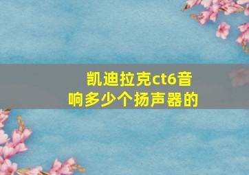 凯迪拉克ct6音响多少个扬声器的