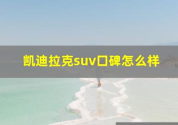 凯迪拉克suv口碑怎么样