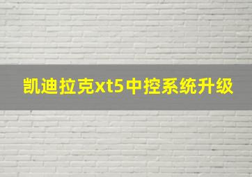 凯迪拉克xt5中控系统升级