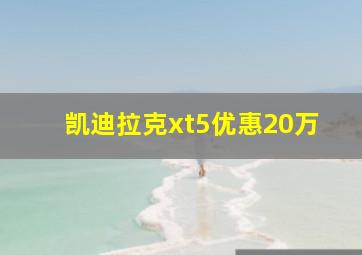 凯迪拉克xt5优惠20万