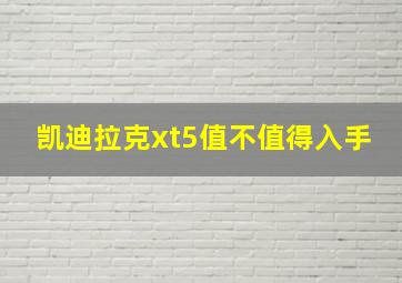 凯迪拉克xt5值不值得入手