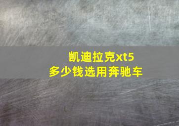 凯迪拉克xt5多少钱选用奔驰车