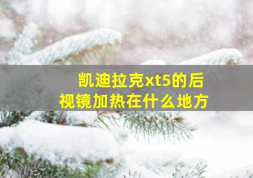 凯迪拉克xt5的后视镜加热在什么地方