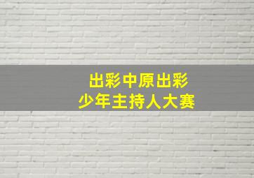 出彩中原出彩少年主持人大赛