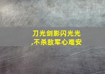 刀光剑影闪光光,不杀敌军心难安