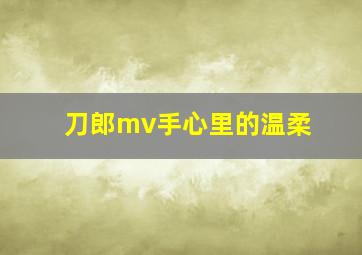 刀郎mv手心里的温柔