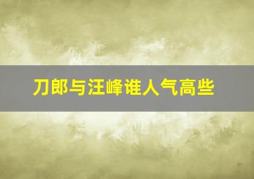 刀郎与汪峰谁人气高些