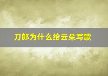 刀郎为什么给云朵写歌