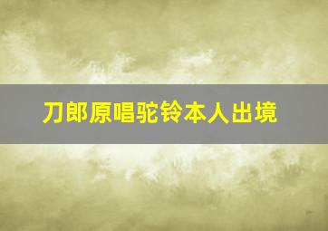 刀郎原唱驼铃本人出境