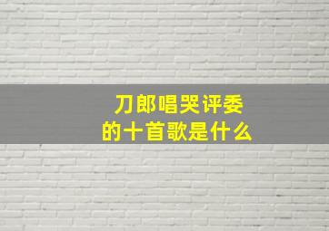 刀郎唱哭评委的十首歌是什么