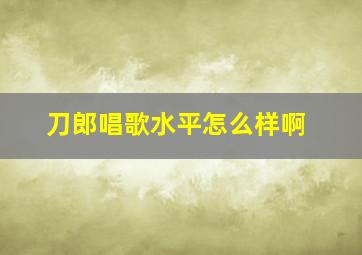 刀郎唱歌水平怎么样啊