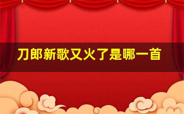 刀郎新歌又火了是哪一首