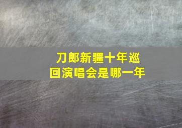 刀郎新疆十年巡回演唱会是哪一年